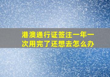 港澳通行证签注一年一次用完了还想去怎么办