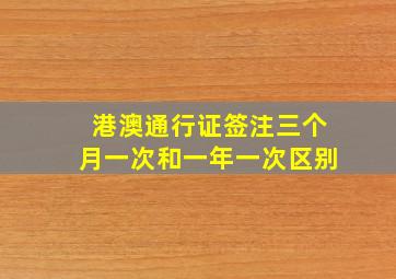 港澳通行证签注三个月一次和一年一次区别