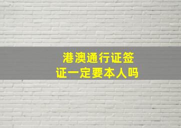 港澳通行证签证一定要本人吗