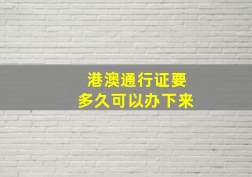 港澳通行证要多久可以办下来