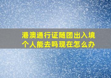 港澳通行证随团出入境个人能去吗现在怎么办