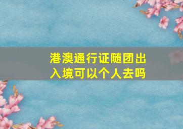 港澳通行证随团出入境可以个人去吗