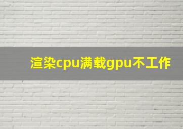 渲染cpu满载gpu不工作