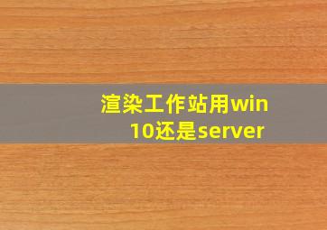 渲染工作站用win10还是server