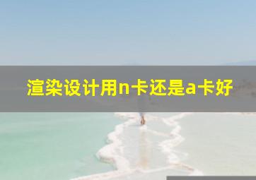 渲染设计用n卡还是a卡好