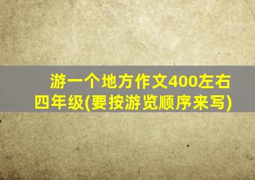 游一个地方作文400左右四年级(要按游览顺序来写)