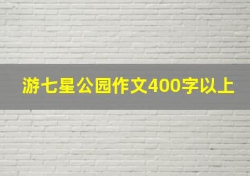 游七星公园作文400字以上