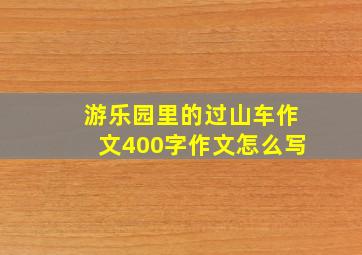 游乐园里的过山车作文400字作文怎么写