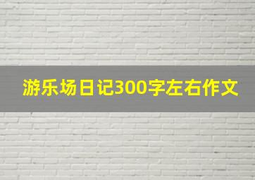 游乐场日记300字左右作文