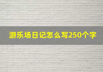 游乐场日记怎么写250个字