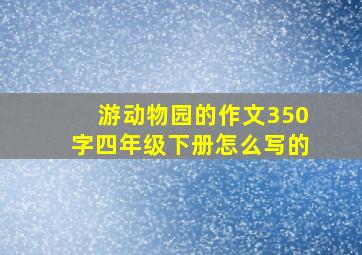 游动物园的作文350字四年级下册怎么写的