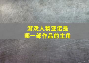 游戏人物亚诺是哪一部作品的主角