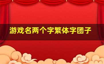 游戏名两个字繁体字团子