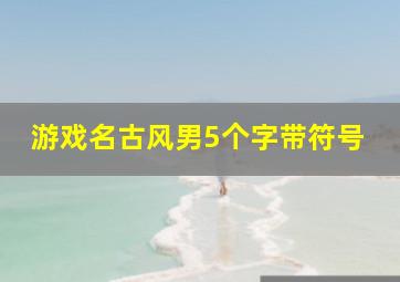 游戏名古风男5个字带符号