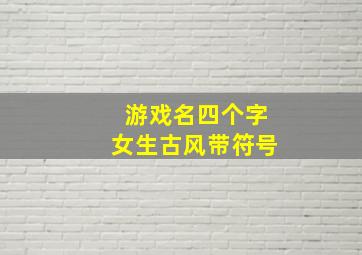 游戏名四个字女生古风带符号