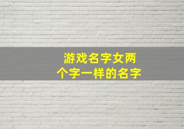 游戏名字女两个字一样的名字