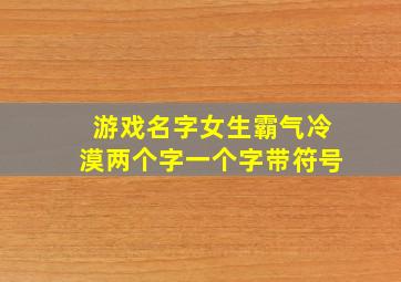 游戏名字女生霸气冷漠两个字一个字带符号