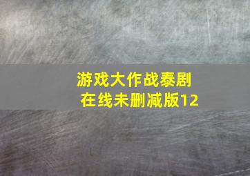 游戏大作战泰剧在线未删减版12