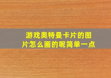 游戏奥特曼卡片的图片怎么画的呢简单一点