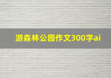 游森林公园作文300字ai