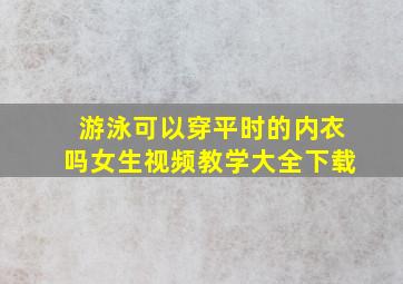 游泳可以穿平时的内衣吗女生视频教学大全下载