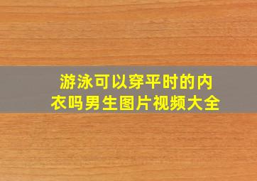 游泳可以穿平时的内衣吗男生图片视频大全