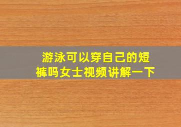 游泳可以穿自己的短裤吗女士视频讲解一下