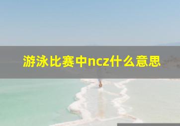 游泳比赛中ncz什么意思