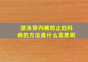 游泳穿内裤防止妇科病的方法是什么意思啊