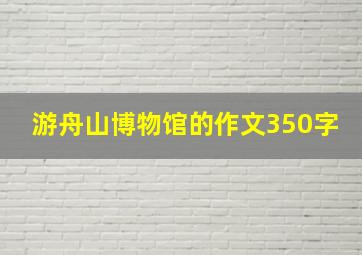 游舟山博物馆的作文350字