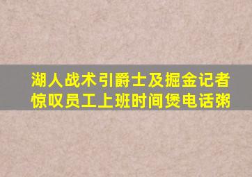 湖人战术引爵士及掘金记者惊叹员工上班时间煲电话粥