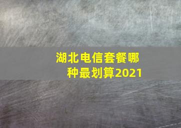 湖北电信套餐哪种最划算2021