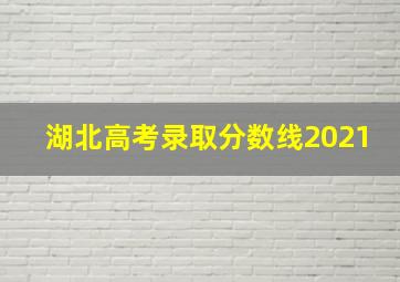 湖北高考录取分数线2021