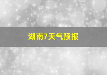 湖南7天气预报