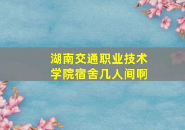 湖南交通职业技术学院宿舍几人间啊