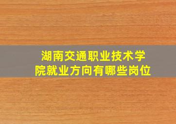 湖南交通职业技术学院就业方向有哪些岗位