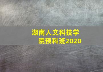 湖南人文科技学院预科班2020