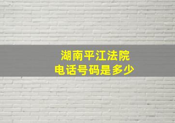 湖南平江法院电话号码是多少