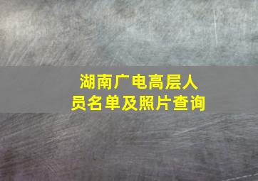 湖南广电高层人员名单及照片查询