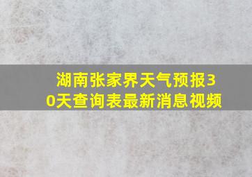 湖南张家界天气预报30天查询表最新消息视频