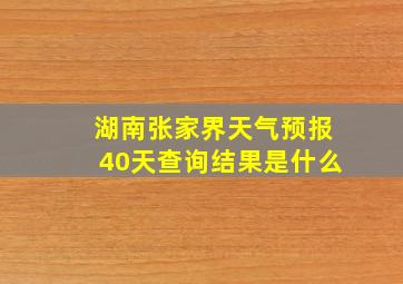 湖南张家界天气预报40天查询结果是什么