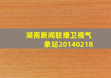 湖南新闻联播卫视气象站20140218