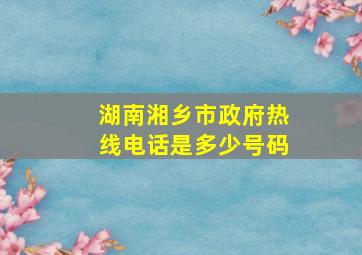 湖南湘乡市政府热线电话是多少号码