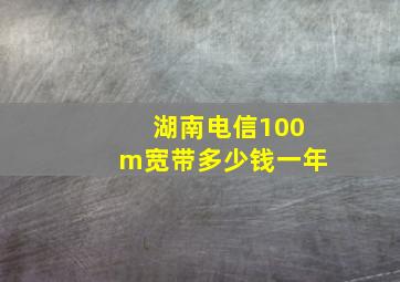 湖南电信100m宽带多少钱一年