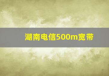 湖南电信500m宽带