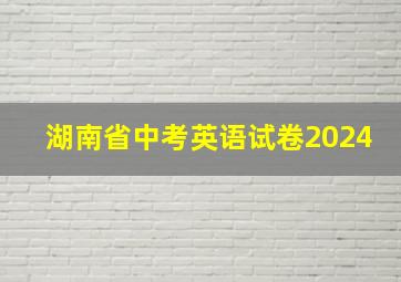 湖南省中考英语试卷2024