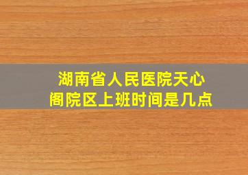 湖南省人民医院天心阁院区上班时间是几点