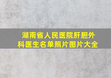 湖南省人民医院肝胆外科医生名单照片图片大全