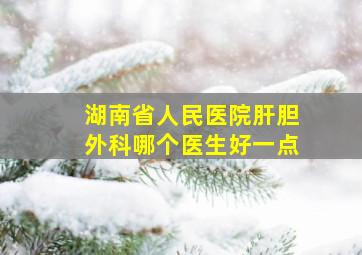 湖南省人民医院肝胆外科哪个医生好一点