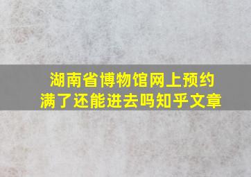 湖南省博物馆网上预约满了还能进去吗知乎文章